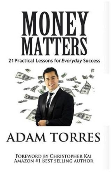 Money Matters: 21 Practical Lessons For Everyday Success by Adam Torres 9780692794647