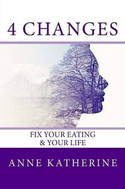 4 Changes Fix Your Eating: & Your Life by Anne Katherine 9780692806197