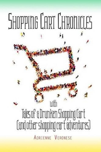 Tales of a Drunken Shopping Cart: (and Other Shopping Cart Adventures) by Adrienne Veronese 9780692822012