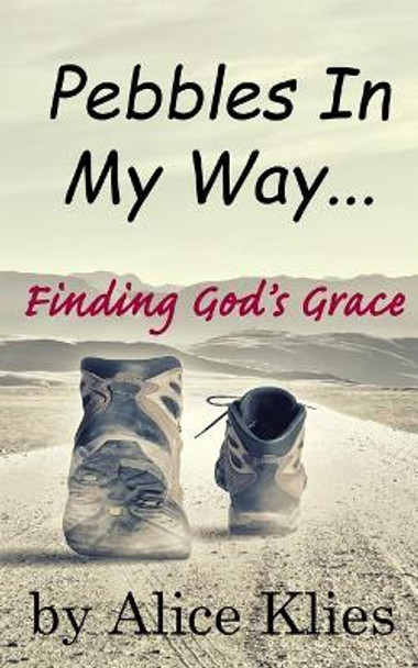 Pebbles In My Way: ...Finding God's Grace by Alice Klies 9780692946961