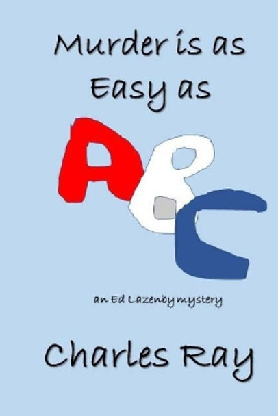 Murder is as Easy as ABC: Ed Lazenby mystery by Charles Ray 9780692947883