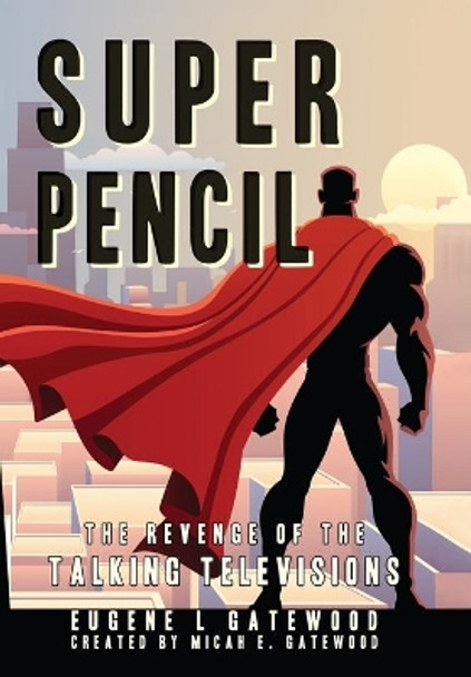 Super Pencil & the Revenge of the Talking Televisions by Eugene L Gatewood 9780692965382