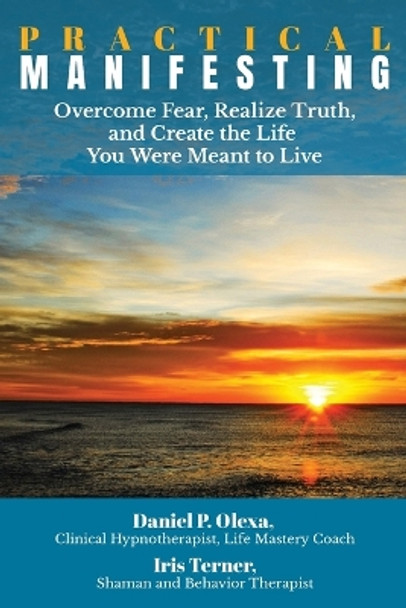 Practical Manifesting: Overcome Fear, Realize Truth, and Create the Life You Were Meant to Live by Iris Terner 9780692977965