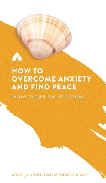 How to Overcome Anxiety and Find Peace: 30 Days to Equip for Life's Storms by Abide 9780692992784