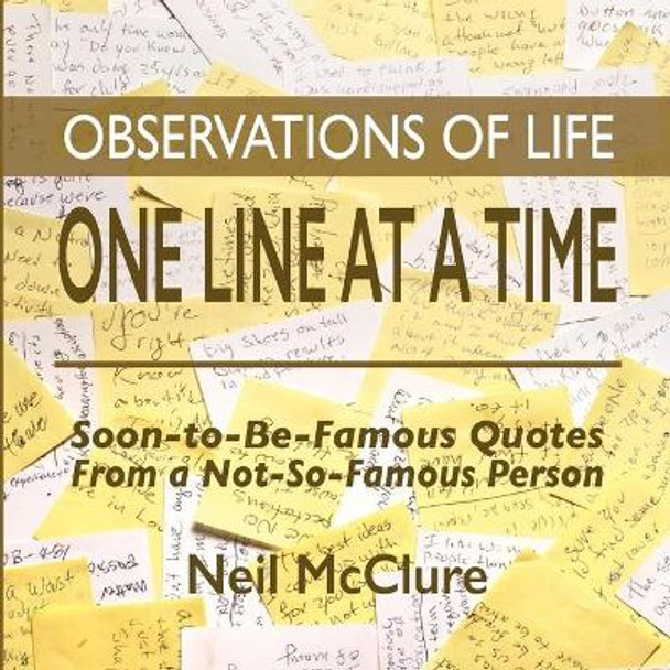 Observations of Life One Line at a Time: Soon-to-be-Famous Quotes from a Not-So-Famous Person by Neil McClure 9780692993026