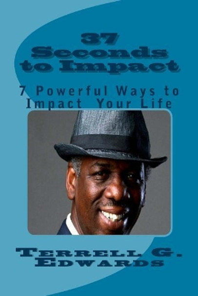 37 Seconds to Impact: 7 Powerful Ways to Impact Your Life by Terrell G Edwards Sr 9780692847022