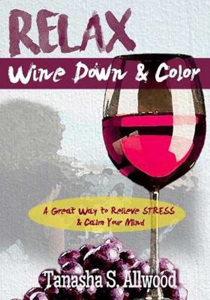 RELAX, Wine Down & Color: A Great Way to Relieve STRESS & Calm Your Mind by Tanasha S Allwood 9780692854891