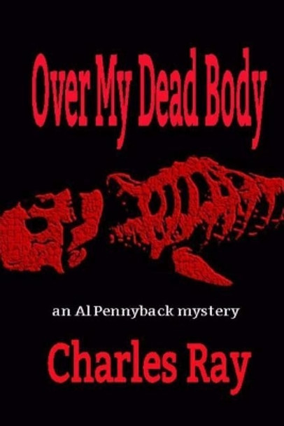 Over My Dead Body: an Al Pennyback mystery by Charles Ray 9780692856413