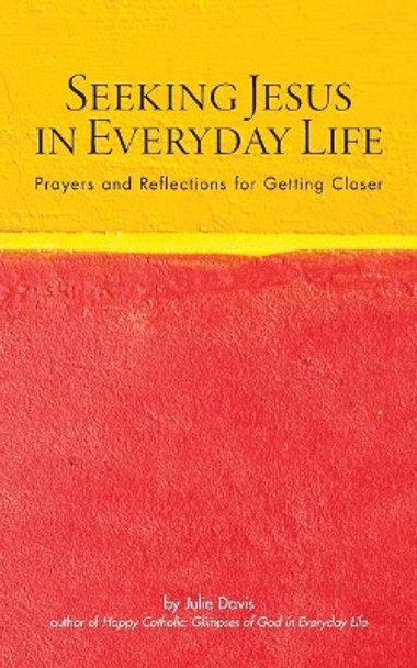 Seeking Jesus in Everyday Life: Prayers and Reflections for Getting Closer by Julie Davis 9780692866672