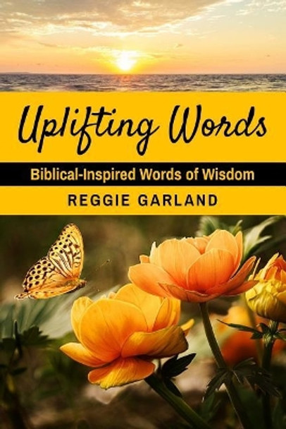 Uplifting Words: Biblical-Inspired Words of Wisdom by Reggie Garland 9780692893067