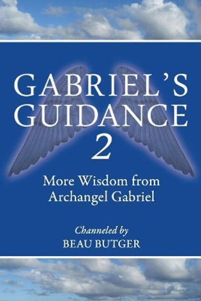 Gabriel's Guidance 2: More Wisdom from Archangel Gabriel by Beau Butger 9780692896532