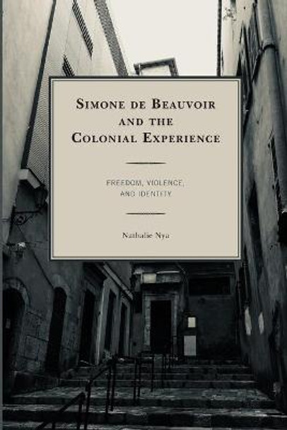 Simone de Beauvoir and the Colonial Experience: Freedom, Violence, and Identity by Nathalie Nya