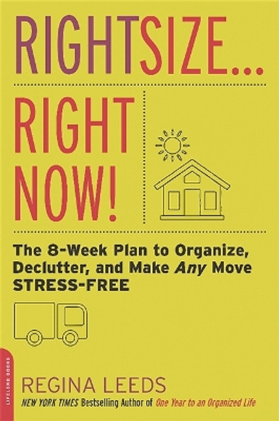 Rightsize . . . Right Now!: The 8-Week Plan to Organize, Declutter, and Make Any Move Stress-Free by Regina Leeds 9780738218014