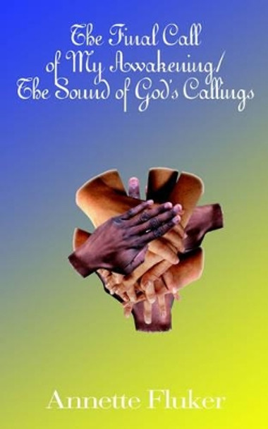 The Final Call of My Awakening/the Sound of God's Callings by Annette Fluker 9780759602236