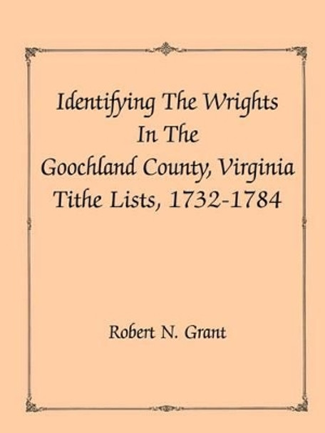 Identifying the Wrights in the Goochland County, Virginia, Tithe Lists, 1732-84 by Robert N Grant 9780788417283