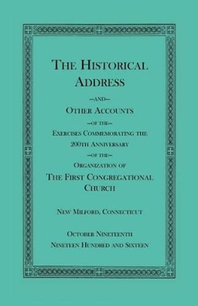 The Historical Address and Other Accounts of the Exercises Commemorating the 200th Anniversary of the Organization of the First Congregational Church, New Milford, Connecticut by Heritage Books Inc 9780788442674