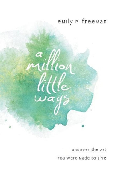 A Million Little Ways: Uncover the Art You Were Made to Live by Emily P. Freeman 9780800722449