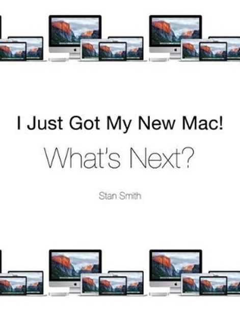 I Just Got My New Mac! What's Next? by Stan Smith 9780996339377