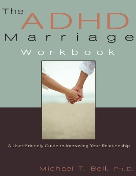 The ADHD Marriage Workbook: A User-Friendly Guide to Improving Your Relationship by Michael T Bell 9780963878465