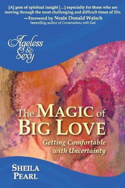 Ageless and Sexy: The Magic of Big Love: Getting Comfortable with Uncertainty by Sheila Pearl 9780996786515