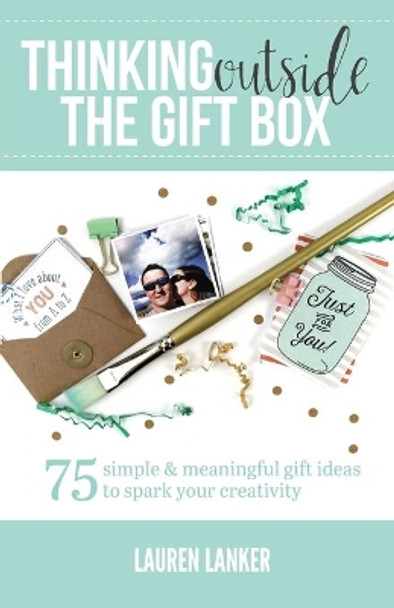 Thinking Outside the Gift Box: 75 Simple & Meaningful Gift Ideas to Spark Your Creativity by Lauren Lanker 9780996929707