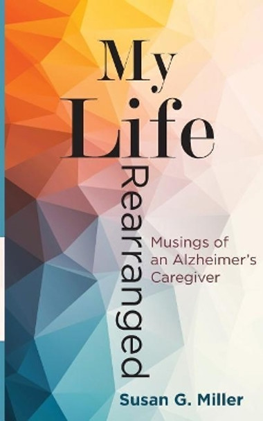 My Life Rearranged: Musings of an Alzheimer Caregiver by Miller G Susan 9780967958408