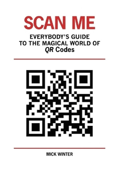 Scan Me - Everybody's Guide to the Magical World of Qr Codes by Mick Winter 9780965900034