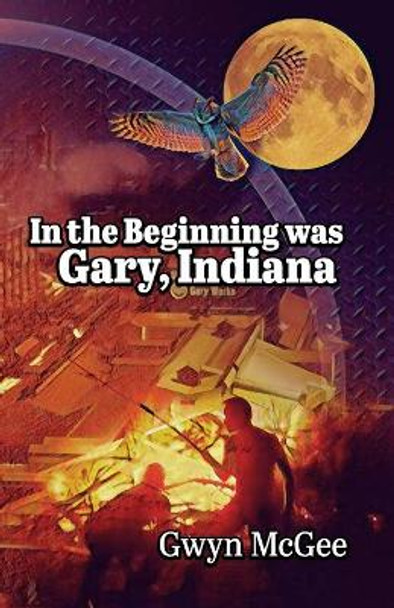 In The Beginning Was Gary, Indiana by Gwyn McGee 9780983427063