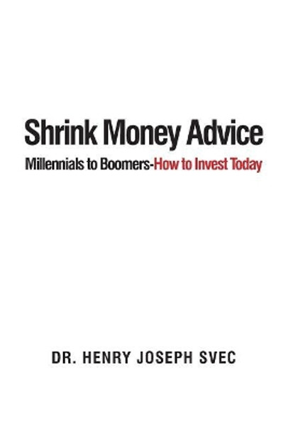 Shrink Money Advice: From Millennials to Boomers-How to Invest Today by Henry Joseph Svec 9780968427521