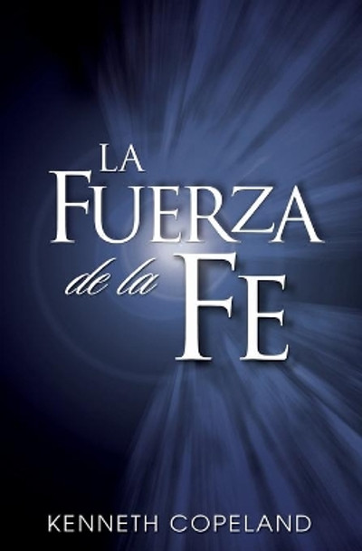 La Fuerza de La Fe: The Force of Faith (Spanish) by Kenneth Copeland 9780881142983