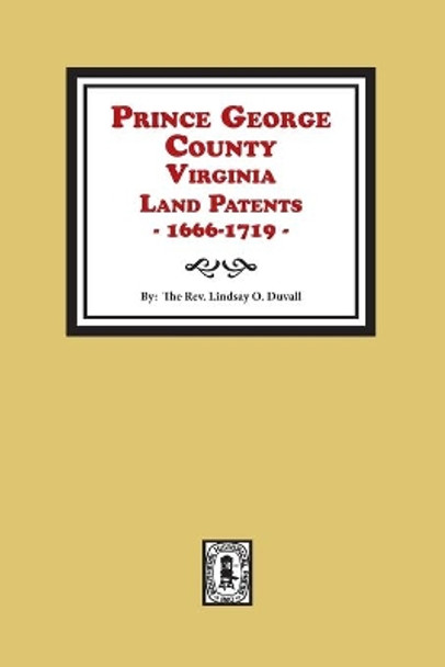 Prince George County, Virginia Land Patents, 1666-1719 by Lindsay O Duvall 9780893080679