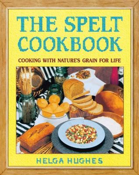 The Spelt Cookbook: Cooking with Nature's Grain for Life by Helga Hughes 9780895296962