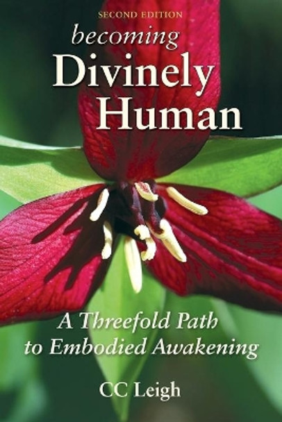 Becoming Divinely Human: A Threefold Path to Embodied Awakening by CC Leigh 9780983546221