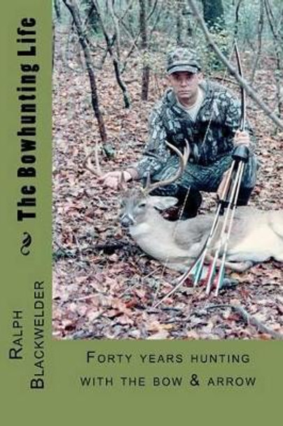 The Bowhunting Life by Ralph Blackwelder 9780983570806