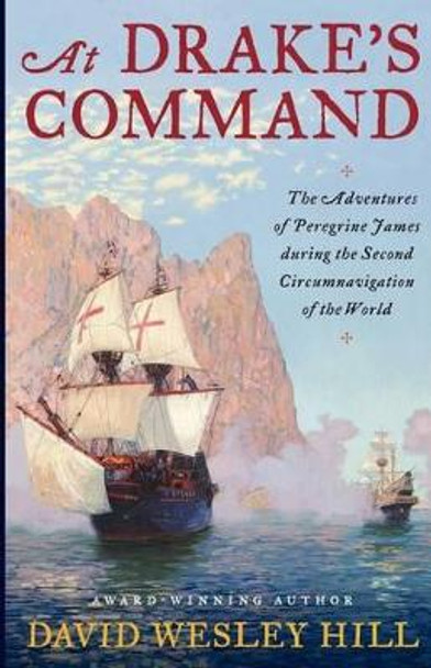 At Drake's Command: The adventures of Peregrine James during the second circumnavigation of the world by David Wesley Hill 9780983611721