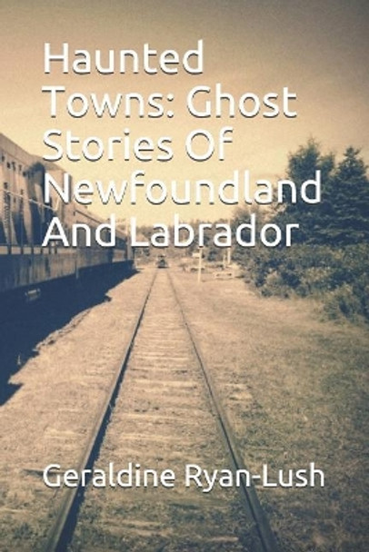 Haunted Towns: Ghost Stories Of Newfoundland And Labrador by Geraldine Ryan-Lush 9780994733986