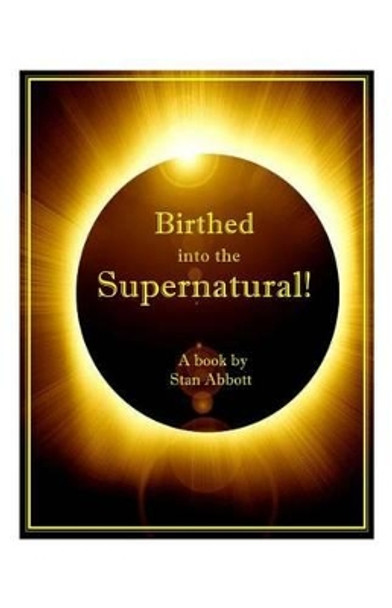 Birthed into the Supernatural by Stan Abbott 9780915545179