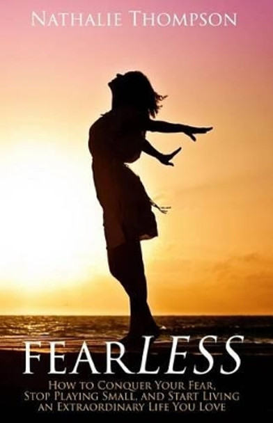 fearLESS: How to Conquer Your Fear, Stop Playing Small, and Start Living an Extraordinary Life You Love by Nathalie Thompson 9780994884404