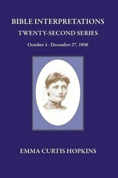 Bible Interpretations Twenty Second Series October 4 - December 27, 1896 by Emma Curtis Hopkins 9780945385738