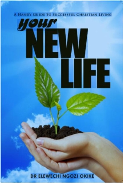Your New Life: A Handy Guide to Successful Christian Living by Elewechi Ngozi Okike 9780955936159