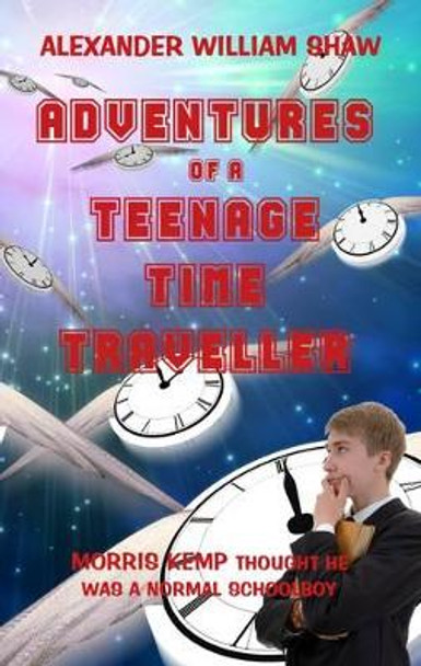 The Adventures of a Teenage Time Traveller by Alexander William Shaw 9780956159243