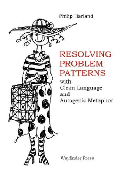 Resolving Problem Patterns: With Clean Language and Autogenic Metaphor by Philip Harland 9780956160751