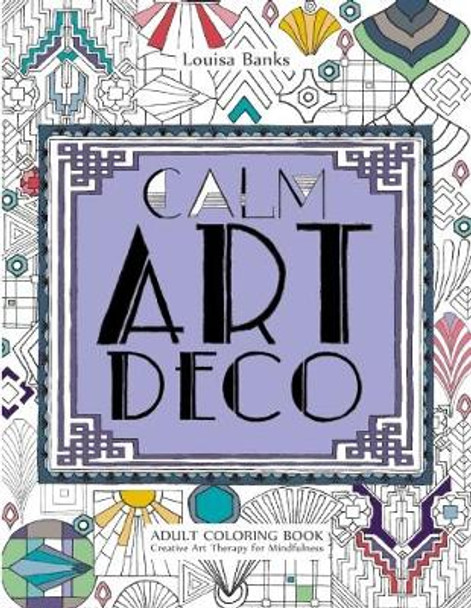 Calm Art Deco Adult Coloring Book: Creative Art Therapy for Mindfulness by Louisa Banks 9780957487840