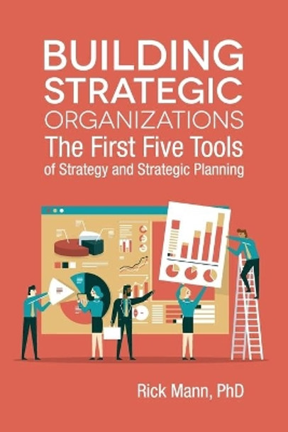 Building Strategic Organizations: The First Five Tools of Strategy and Strategic Planning by Rick Mann Phd 9780960012916