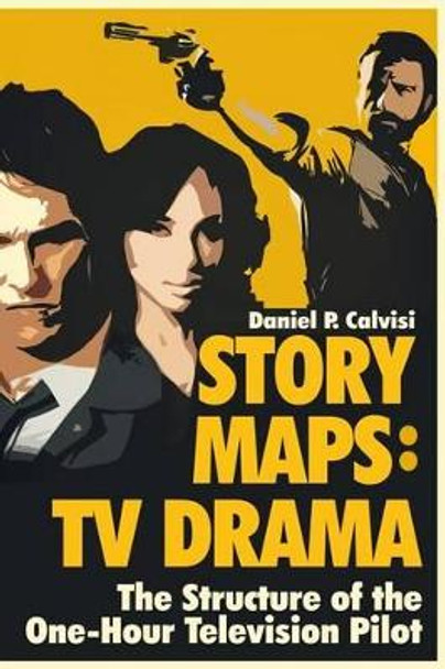 Story Maps: TV Drama: The Structure of the One-Hour Television Pilot by Daniel P Calvisi 9780983626688