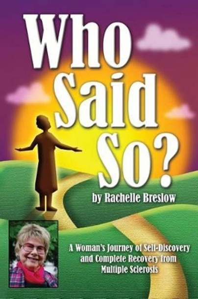 Who Said So?: A Woman's Journey of Self-Discovery and Complete Recovery From Multiple Sclerosis by MS Rachelle Breslow 9780983634201