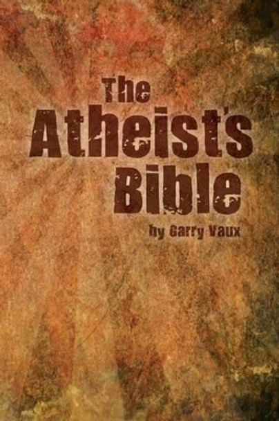 The Atheist's Bible by Garry Vaux 9780957624221