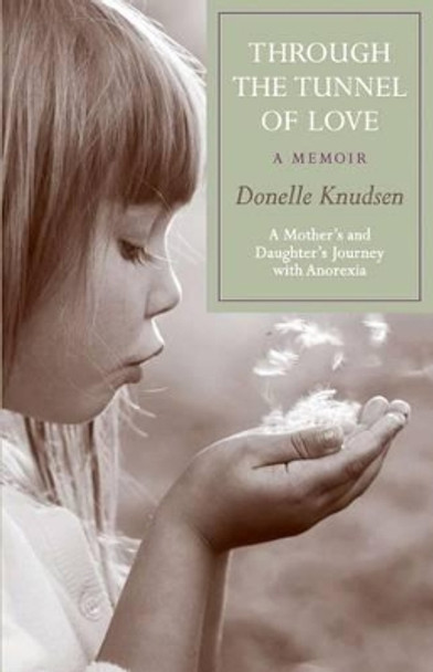 Through the Tunnel of Love - a memoir: A mother's and daughter's journey with anorexia by Donelle Knudsen 9780982678176