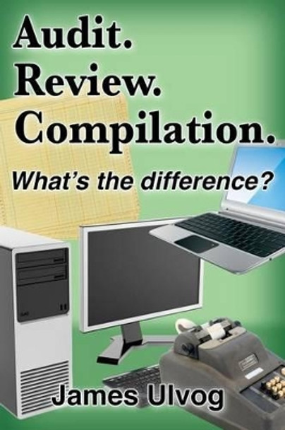 Audit. Review. Compilation.: What's the difference? by James L Ulvog 9780977436101