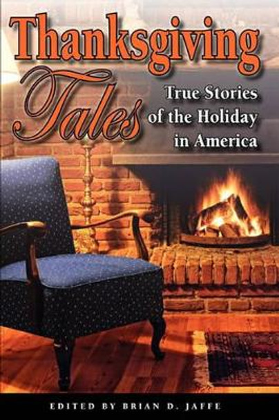 Thanksgiving Tales: True Stories of the Holiday in America by Brian D Jaffe 9780982729007